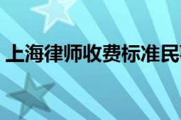 上海律师收费标准民事（上海律师收费标准）