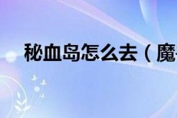 秘血岛怎么去（魔兽世界：探索秘血岛）