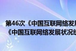 第46次《中国互联网络发展状况统计报告》(全文)（第45次《中国互联网络发展状况统计报告》）