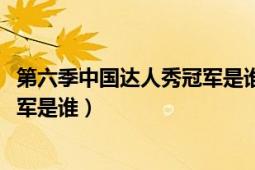 第六季中国达人秀冠军是谁（2011年参加上海卫视达人秀冠军是谁）