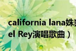 california lana姝岃瘝（California Lana Del Rey演唱歌曲）