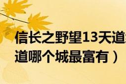 信长之野望13天道织田攻略（信长野望13天道哪个城最富有）