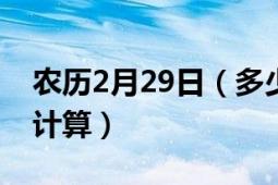 农历2月29日（多少年轮一次 是四年吗 怎么计算）