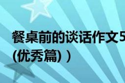 餐桌前的谈话作文500字（餐桌前的谈话作文(优秀篇)）