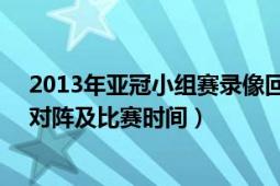 2013年亚冠小组赛录像回放（2013亚冠1\/4决赛次回合对阵及比赛时间）