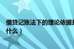 借贷记账法下的理论依据是什么（借贷记账法的理论依据是什么）