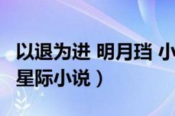 以退为进 明月珰 小说（以退为进 明月珰所著星际小说）