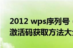 2012 wps序列号（wps2012专业版序列号激活码获取方法大全）