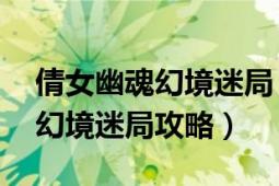 倩女幽魂幻境迷局（倩女幽魂全新69级任务幻境迷局攻略）