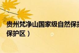 贵州梵净山国家级自然保护区官网（贵州梵净山国家级自然保护区）