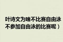 叶诗文为啥不比赛自由泳（叶诗文自由泳那么厉害！为什么不参加自由泳的比赛呢）