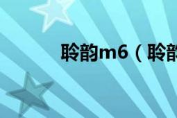 聆韵m6（聆韵手机m6怎么样）