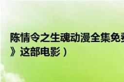 陈情令之生魂动漫全集免费观看（如何评价《陈情令之生魂》这部电影）