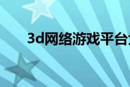 3d网络游戏平台大全（3D网络游戏）