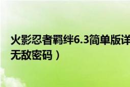 火影忍者羁绊6.3简单版详细攻略（火影忍者羁绊6.3有没有无敌密码）