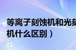 等离子刻蚀机和光刻机（等离子刻蚀机和光刻机什么区别）