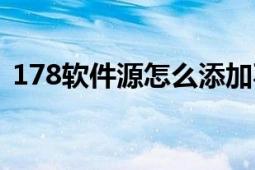 178软件源怎么添加不上（178源怎么添加）