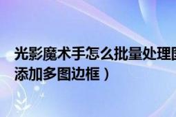 光影魔术手怎么批量处理图片像素（光影魔术手怎样给图片添加多图边框）