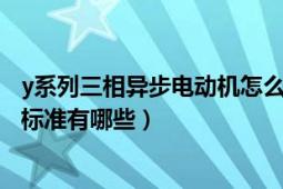 y系列三相异步电动机怎么选择（Y系列三相异步电动机国家标准有哪些）