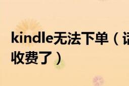 kindle无法下单（话说怎么kindle114论坛要收费了）