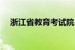 浙江省教育考试院（浙江省教育考试院）