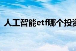 人工智能etf哪个投资价值高（人工智能ET）