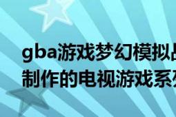 gba游戏梦幻模拟战（梦幻模拟战 日本NCS制作的电视游戏系列）