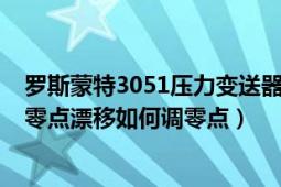 罗斯蒙特3051压力变送器接线（罗斯蒙特3051压力变送器零点漂移如何调零点）