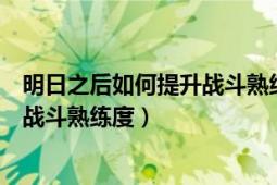 明日之后如何提升战斗熟练度新手（明日之后怎么快速提升战斗熟练度）