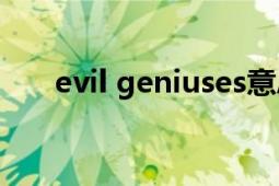 evil geniuses意思（Evil Geniuses）