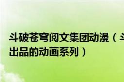 斗破苍穹阅文集团动漫（斗破苍穹 阅文集团、腾讯视频联合出品的动画系列）