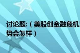 讨论题:（美股创金融危机以来最大单日跌幅下周我大A股走势会怎样）