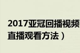 2017亚冠回播视频（2017亚冠赛程表电视上直播观看方法）