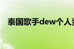 泰国歌手dew个人资料（Dew 泰国歌手）