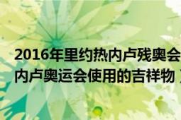 2016年里约热内卢残奥会吉祥物（维尼修斯 2016年里约热内卢奥运会使用的吉祥物）