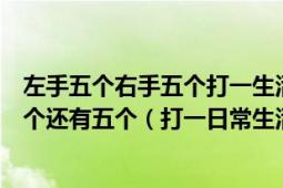 左手五个右手五个打一生活用品（左手五个右手五个拿走五个还有五个（打一日常生活用品））