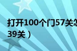 打开100个门57关怎么过（打开100个门攻略39关）