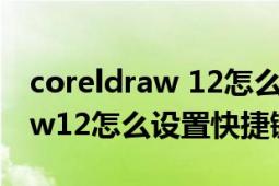 coreldraw 12怎么添加快捷方式（coreldraw12怎么设置快捷键）