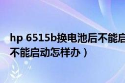 hp 6515b换电池后不能启动（hp6515b拆机换主板电池后不能启动怎样办）