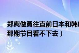 郑爽做勇往直前日本和韩庚搭档的那期怎么演的那么恶心（那期节目看不下去）