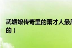 武媚娘传奇里的萧才人最后是怎么死的（她的下场是怎么样的）