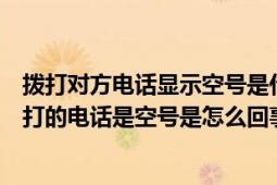 拨打对方电话显示空号是什么原因（给他打电话报的是你拨打的电话是空号是怎么回事）