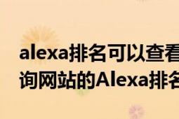 alexa排名可以查看网站的什么数据（如何查询网站的Alexa排名）