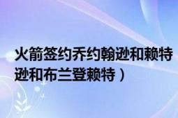 火箭签约乔约翰逊和赖特（如何看待即将加盟火箭的乔约翰逊和布兰登赖特）