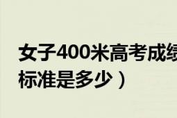 女子400米高考成绩标准（高水平女子400米标准是多少）