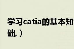 学习catia的基本知识（学习catia需要什么基础,）