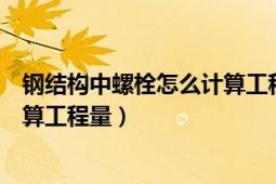 钢结构中螺栓怎么计算工程量（钢结构工程地脚螺栓如何计算工程量）