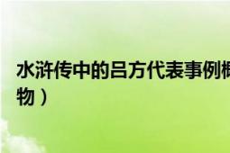 水浒传中的吕方代表事例概括（吕方 小说《水浒传》中的人物）