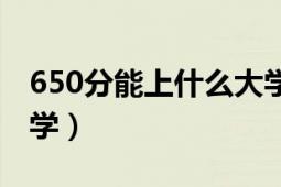 650分能上什么大学四川（650分能上什么大学）