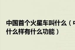 中国首个火星车叫什么（中国首辆火星车正式亮相火星车长什么样有什么功能）